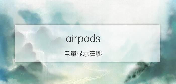 airpods 电量显示在哪 如何查看airpods左右耳机各自电量？